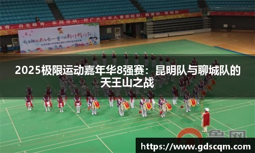 2025极限运动嘉年华8强赛：昆明队与聊城队的天王山之战