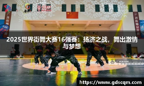 2025世界街舞大赛16强赛：扬济之战，舞出激情与梦想