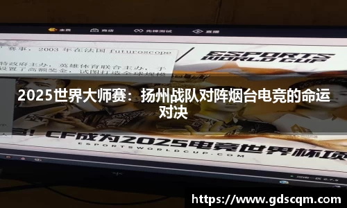 2025世界大师赛：扬州战队对阵烟台电竞的命运对决