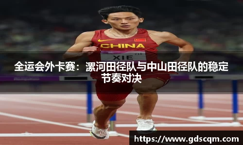 全运会外卡赛：漯河田径队与中山田径队的稳定节奏对决