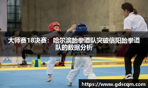 大师赛18决赛：哈尔滨跆拳道队突破信阳跆拳道队的数据分析