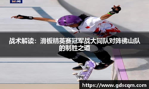 战术解读：滑板精英赛冠军战大同队对阵佛山队的制胜之道