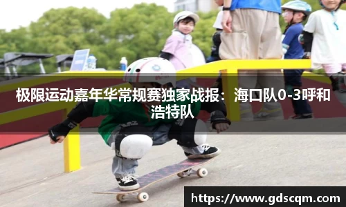 极限运动嘉年华常规赛独家战报：海口队0-3呼和浩特队
