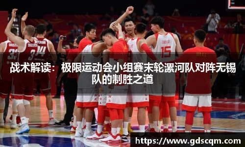 战术解读：极限运动会小组赛末轮漯河队对阵无锡队的制胜之道