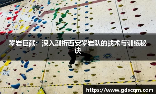 攀岩巨献：深入剖析西安攀岩队的战术与训练秘诀