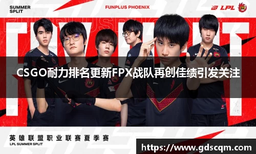 CSGO耐力排名更新FPX战队再创佳绩引发关注