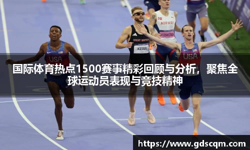 国际体育热点1500赛事精彩回顾与分析，聚焦全球运动员表现与竞技精神