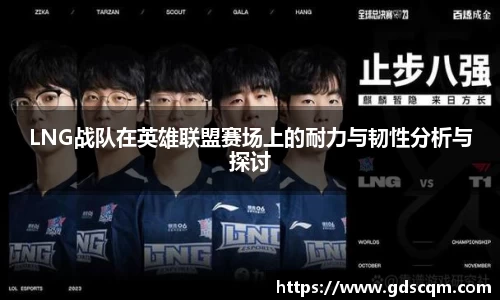 LNG战队在英雄联盟赛场上的耐力与韧性分析与探讨