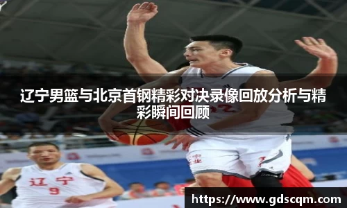辽宁男篮与北京首钢精彩对决录像回放分析与精彩瞬间回顾